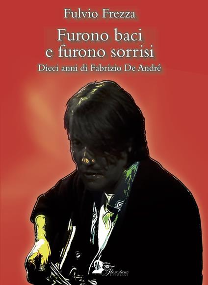 Furono baci e furono sorrisi. Dieci anni di Fabrizio De André - Fulvio Frezza - copertina