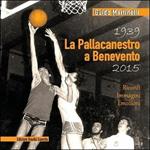 La pallacanestro a Benevento 1939-2015. Ricordi immagini emozioni