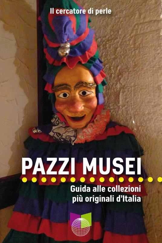 Pazzi musei. Guida alle collezioni più originali d'Italia - Il cercatore di perle - copertina