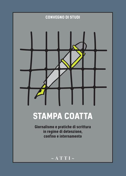 Stampa coatta. Giornalismo e pratiche di scrittura in regime di detenzione, confino e internamento - copertina