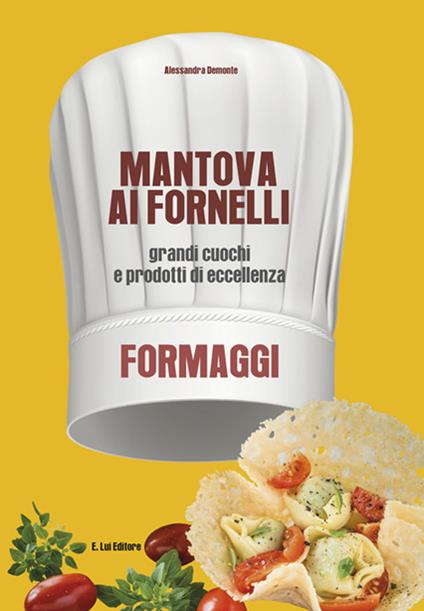 Mantova ai fornelli. Grandi cuochi e prodotti di eccellenza. Formaggio - Alessandra Demonte - copertina