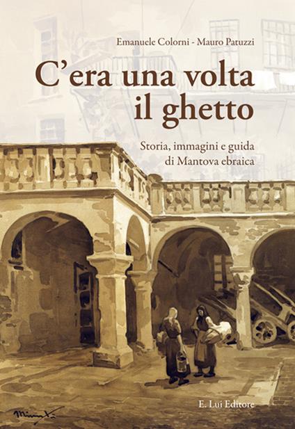 C'era una volta il ghetto. Storia, immagini e guida di mantova ebraica - Emanuele Colorni,Mauro Patuzzi - copertina