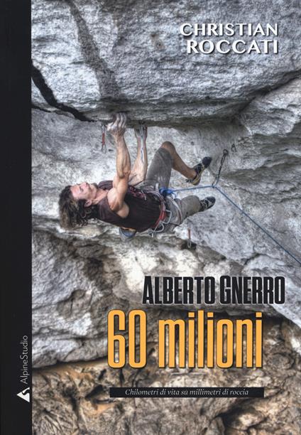 60 milioni. Alberto Gnerro, chilometri di vita su millimetri di roccia - Christian Roccati - copertina
