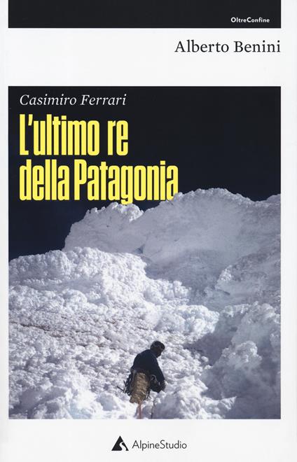 Casimiro Ferrari. L'ultimo re della Patagonia. Nuova ediz. - Alberto Benini - copertina