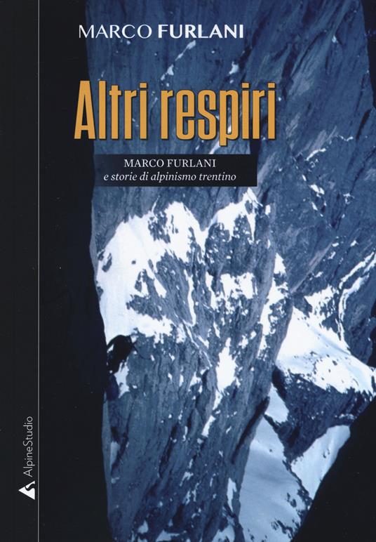 Altri respiri. Marco Furlani e storie di alpinismo trentino. Ediz. ampliata - Marco Furlani - copertina