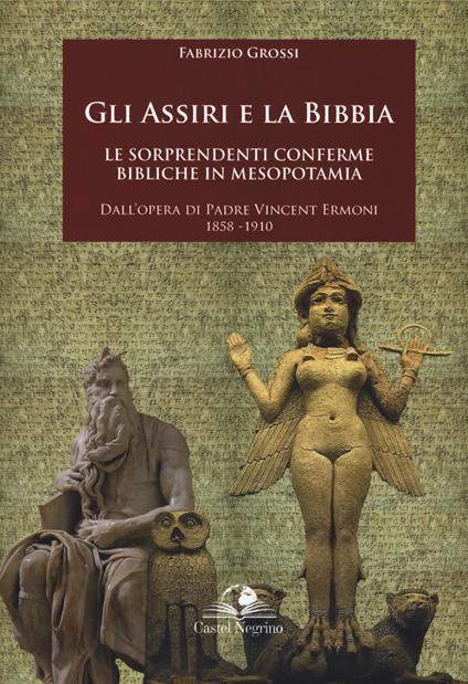 Gli assiri e la Bibbia. Le sorprendenti conferme bibliche in Mesopotamia. Dall'opera di padre Vincent Ermoni 1858-1910 - Fabrizio Grossi - copertina