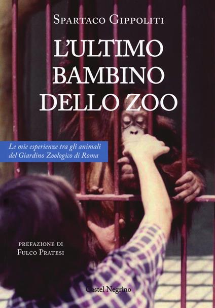 L'ultimo bambino dello zoo. Le mie esperienze tra gli animali del Giardino Zoologico di Roma - Spartaco Gippoliti - copertina