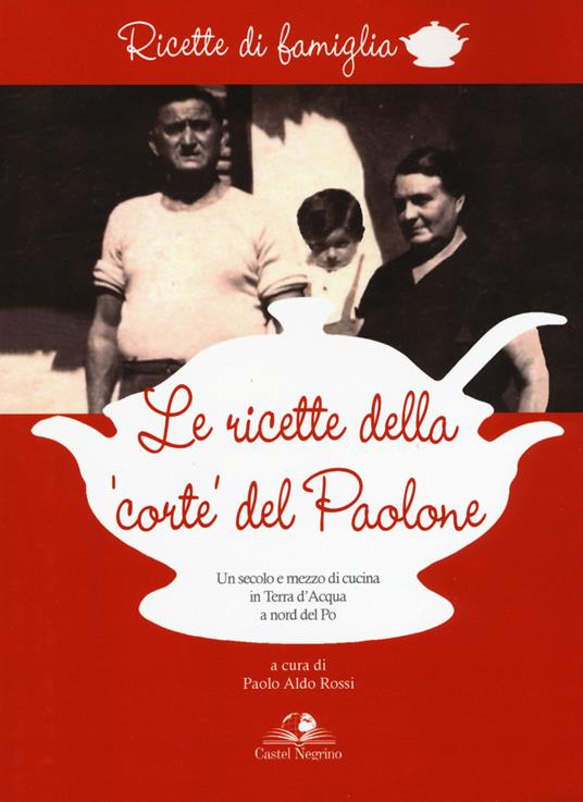 Le ricette della «corte» del Paolone. Un secolo e mezzo di cucina in terra d'acqua a nord del Po - copertina