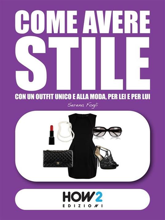 Come avere stile. 101 cose da fare per un outfit unico e alla moda, per lei e per lui! - Serena Fogli - ebook