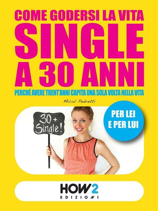 Come godersi la vita single a 30 anni. Perché avere trent'anni capita una volta sola nella vita. Per lei e per lui - Micol Pedretti - ebook