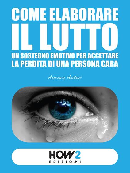 Come elaborare il lutto. Un sostegno emotivo per accettare la perdita di una persona cara - Aurora Auteri - copertina