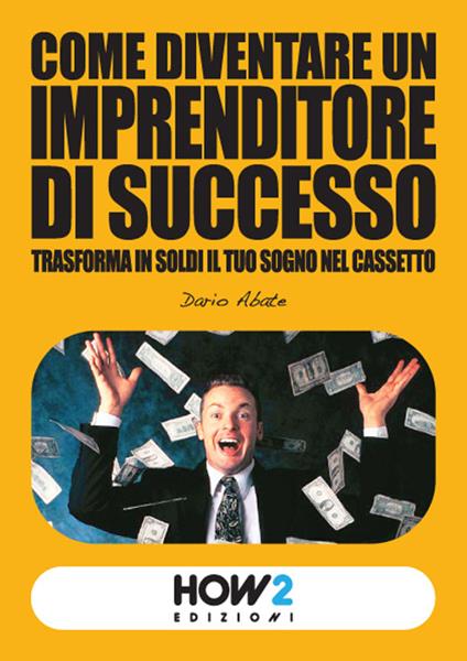 Come diventare un imprenditore di successo. Trasforma in soldi il tuo sogno nel cassetto - Dario Abate - copertina