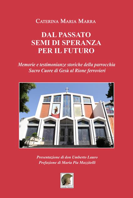 Dal passato segni di speranza per il futuro, memoria e testimonianze storiche della parrocchia Sacro Cuore di Gesù al rione ferrovieri - Caterina M. Marra - copertina