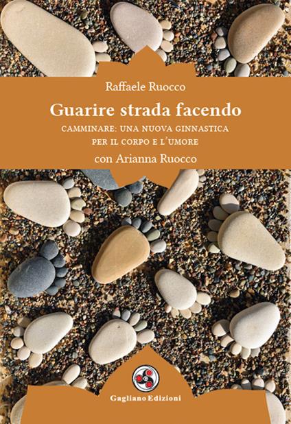 Guarire strada facendo. Camminare: una nuova ginnastica per il corpo e l'umore - Raffaele Ruocco,Arianna Ruocco - copertina