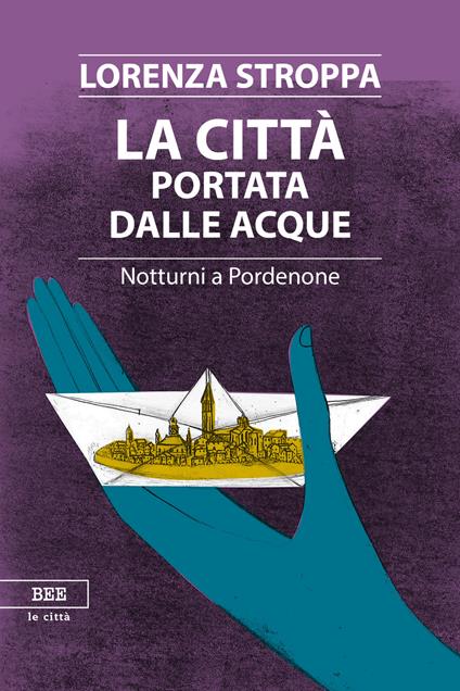 La città portata dalle acque. Notturni a Pordenone - Lorenza Stroppa - copertina