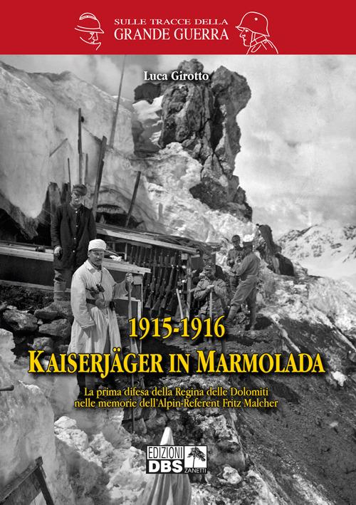 1915-1916 Kaiserjager in Marmolada. La prima difesa della regina delle Dolomiti nelle memorie dell'alpin-referent Fritz Malcher - Luca Girotto - copertina