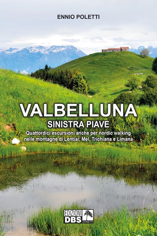 Valbelluna. Sinistra Piave. Quattordici escursioni anche per nordik walking nelle montagne di Lentiai, Mel, Trichiana e Limiana - Ennio Poletti - copertina