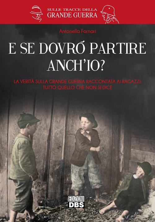 E se dovrò partire anch'io? La verità sulla Grande Guerra raccontata ai ragazzi. Tutto quello che non si dice - Gabriella Fornari - copertina