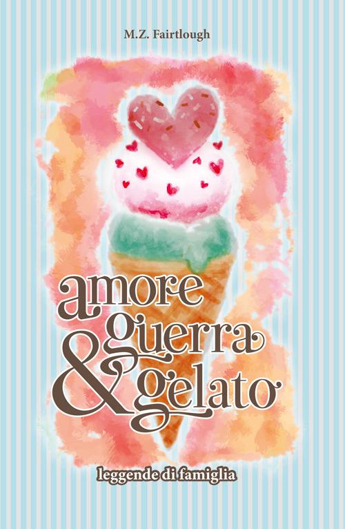 Amore, guerra e gelato. Leggende di famiglia - M. Z. Fairtlough - copertina