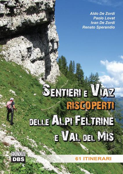 Sentieri e Viaz riscoperti delle Alpi Feltrine e Val del Mis. 61 Itinerari - Aldo De Zordi,Paolo Lovat,Ivan De Zordi - copertina