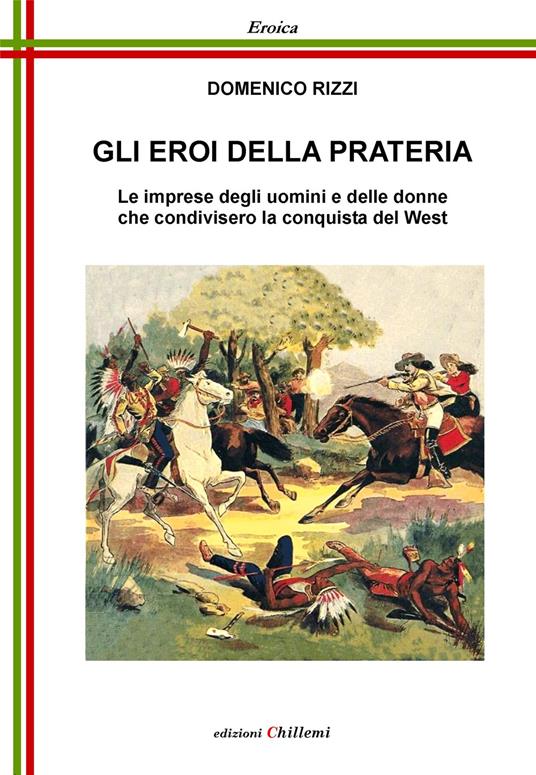 Gli eroi della prateria. Le imprese degli uomini e delle donne che condivisero la conquista del West - Domenico Rizzi - copertina