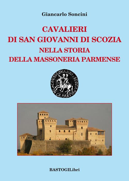 Cavalieri di San Giovanni di Scozia nella storia della massoneria parmense - Giancarlo Soncini - copertina