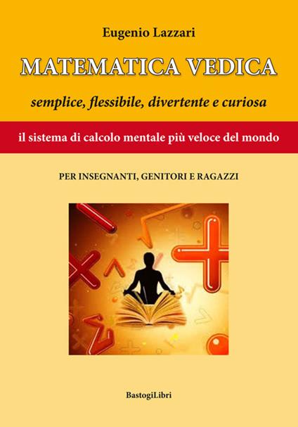 Matematica vedica. Semplice, flessibili, divertente e curiosa. Il sistema di calcolo mentale più veloce del mondo per insegnanti, genitori e ragazzi - Eugenio Lazzari - copertina