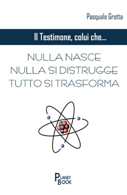 Il testimone colui che... Nulla nasce, nulla si distrugge, tutto si trasforma - Pasquale Grotta - copertina