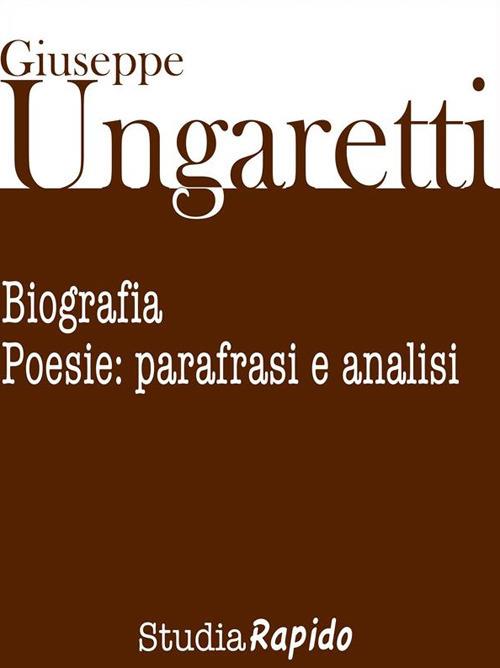 Giuseppe Ungaretti. Biografia e poesie: parafrasi e analisi - Studia Rapido - ebook