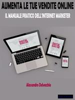 Aumenta le tue vendite online. Il manuale pratico dell'internet marketer