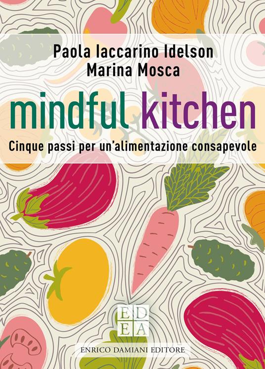 Mindful kitchen. Cinque passi per un'alimentazione consapevole - Paola Iaccarino Idelson,Marina Mosca - copertina