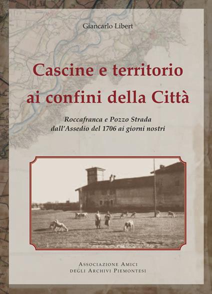 Cascine e territorio ai confini della città. Roccafranca e Pozzo Strada all'assedio del 1976 ai giorni nostri - Giancarlo Libert - copertina