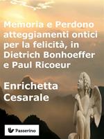 Memoria e perdono, atteggiamenti ontici per la felicità, in Dietrich Bonhoeffer e Paul Ricoeur