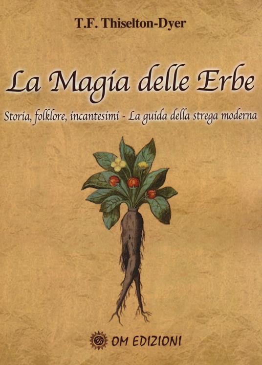 La magia delle erbe. Storia, folklore, incantesimi. La guida della strega moderna - T. F. Thiselton-Dyer - 2