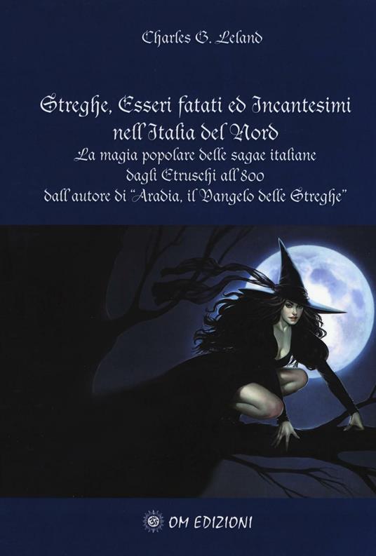 Streghe, esseri fatati ed incantesimi nell'Italia del Nord. La magia popolare delle saghe italiane dagli Etruschi all'800 - Charles Godfrey Leland - copertina