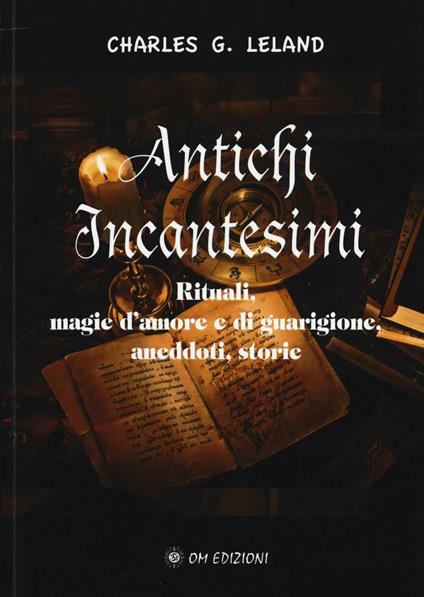 Antichi incantesimi. Rituali, magie d'amore e di guarigione, aneddoti, storie - Charles Godfrey Leland - copertina