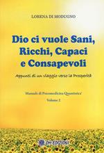 Dio ci vuole sani, ricchi, capaci e consapevoli. Appunti di un viaggio verso la prosperità. Manuale di psicomedicina quantistica. Vol. 2