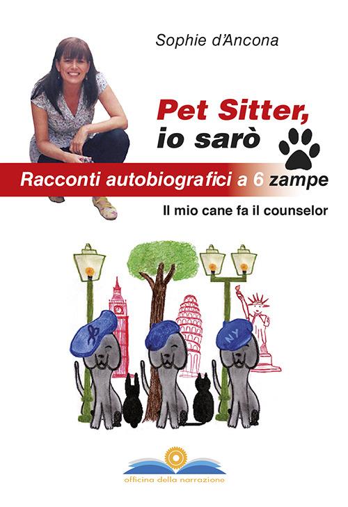 Pet sitter io sarò. Racconti autobiografici a 6 zampe. Il mio cane fa il counselor - Sophie D'Ancona - copertina