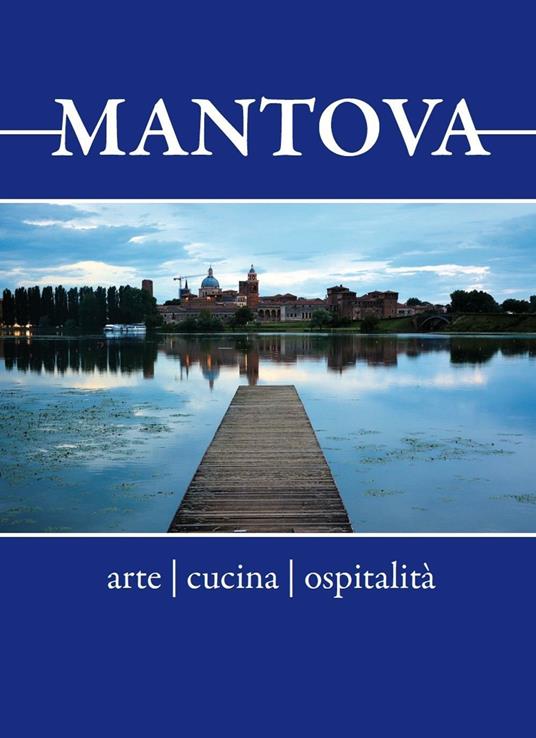 Mantova. Arte, cucina, ospitalità. Breve guida alla visita per il turista curioso e goloso - copertina