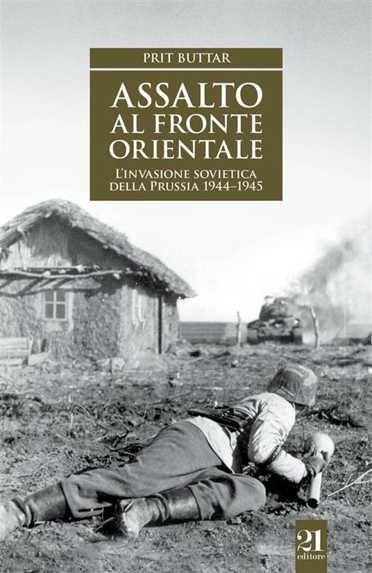 Assalto al fronte orientale. L'invasione sovietica della Prussia 1944-1945 - Prit Buttar,Stella Razzi - ebook