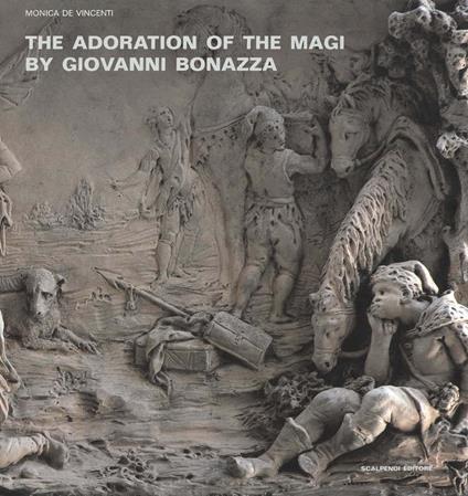 The Adoration of the Magi by Giovanni Bonazza. The reliefs of the Chapel of the Rosary in Venice: Studies, models and d'après versions. Ediz. illustrata - Monica De Vincenti - copertina