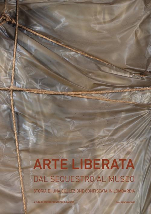 Arte liberata. Dal sequestro al museo. Storia di una collezione confiscata in Lombardia. Catalogo della mostra (Milano, 28 settembre-2 dicembre 2018). Ediz. illustrata - copertina