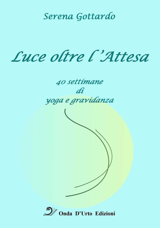 Luce oltre l'attesa. 40 settimane di yoga e gravidanza - Serena Gottardo - copertina