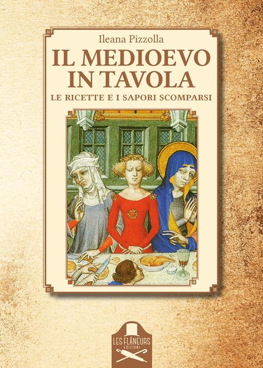 Il Medioevo in tavola. Le ricette e i sapori scomparsi - Ileana Pizzolla - copertina