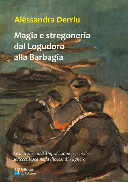 Magia e stregoneria dal Logudoro alla Barbagia. Le denunce dell'Inquisizione vescovile settecentesca nella diocesi di Alghero - Alessandra Derriu - copertina