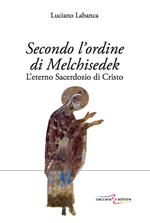 Secondo l'ordine di Melchisedek. L'eterno sacerdozio di Cristo