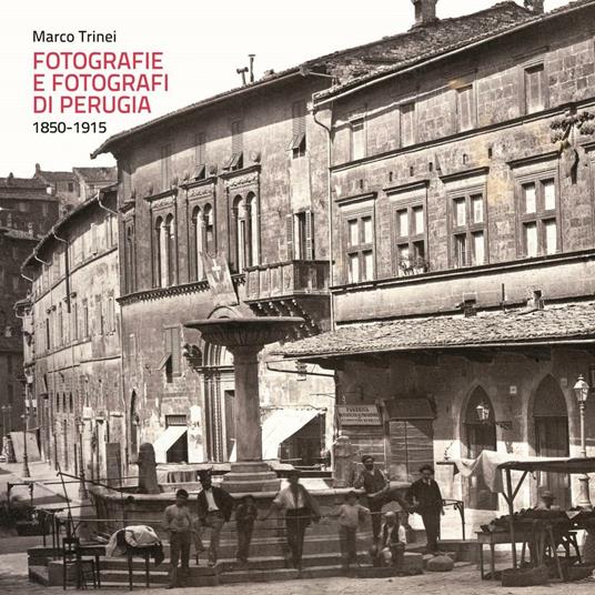 Fotografie e fotografi di Perugia. 1850-1915. Ediz. illustrata - Marco Trinei - copertina