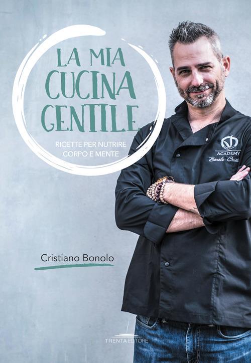 La mia cucina gentile. Ricette per nutrire corpo e mente - Cristiano Bonolo - copertina