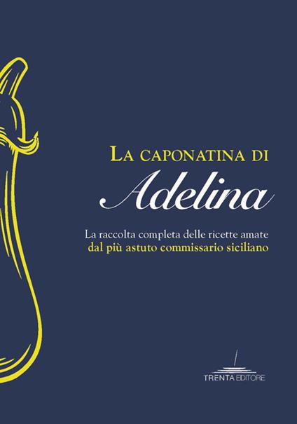 La caponatina di Adelina. La raccolta completa delle ricette amate dal più astuto commissario siciliano - copertina