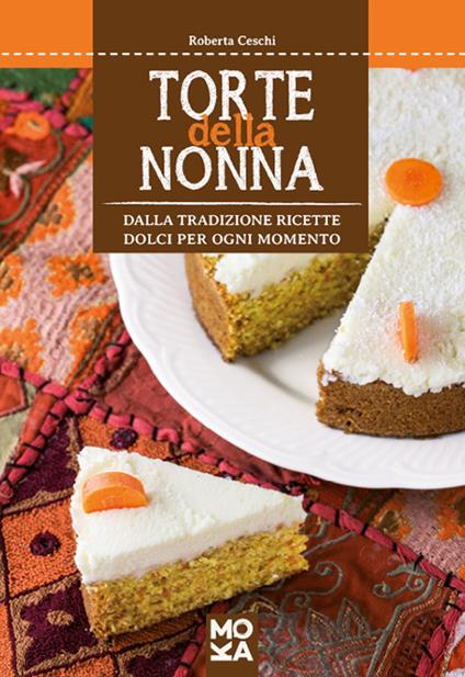 Torte della nonna. Dalla tradizione ricette dolci per ogni momento - Roberta Ceschi - copertina